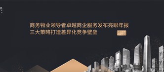 商務(wù)物業(yè)領(lǐng)導(dǎo)者卓越商企服務(wù)發(fā)布亮眼年報(bào)，三大策略打造差異化競(jìng)爭(zhēng)壁壘
