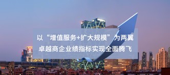 以“增值服務(wù)+擴(kuò)大規(guī)?！睘閮梢?卓越商企業(yè)績(jī)指標(biāo)實(shí)現(xiàn)全面騰飛